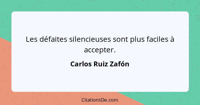 Les défaites silencieuses sont plus faciles à accepter.... - Carlos Ruiz Zafón