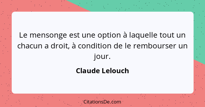 Le mensonge est une option à laquelle tout un chacun a droit, à condition de le rembourser un jour.... - Claude Lelouch