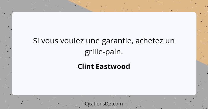 Si vous voulez une garantie, achetez un grille-pain.... - Clint Eastwood