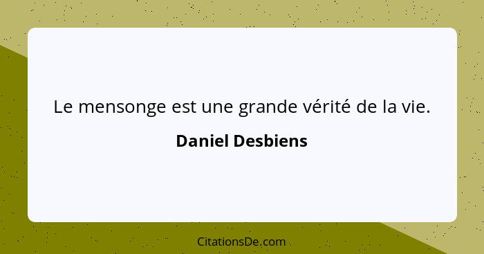 Le mensonge est une grande vérité de la vie.... - Daniel Desbiens