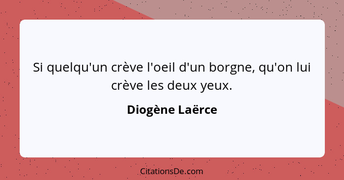 Si quelqu'un crève l'oeil d'un borgne, qu'on lui crève les deux yeux.... - Diogène Laërce