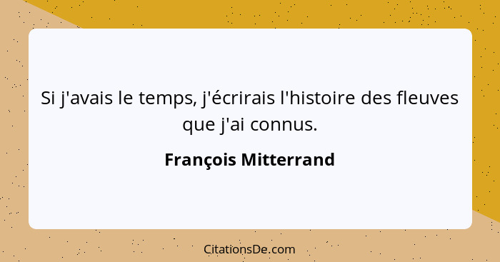 Si j'avais le temps, j'écrirais l'histoire des fleuves que j'ai connus.... - François Mitterrand