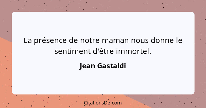 La présence de notre maman nous donne le sentiment d'être immortel.... - Jean Gastaldi