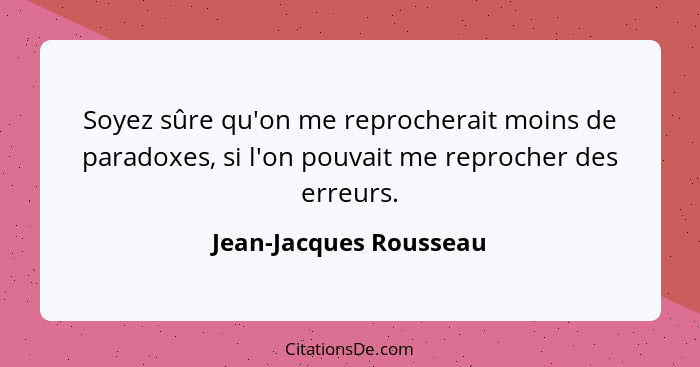 Soyez sûre qu'on me reprocherait moins de paradoxes, si l'on pouvait me reprocher des erreurs.... - Jean-Jacques Rousseau