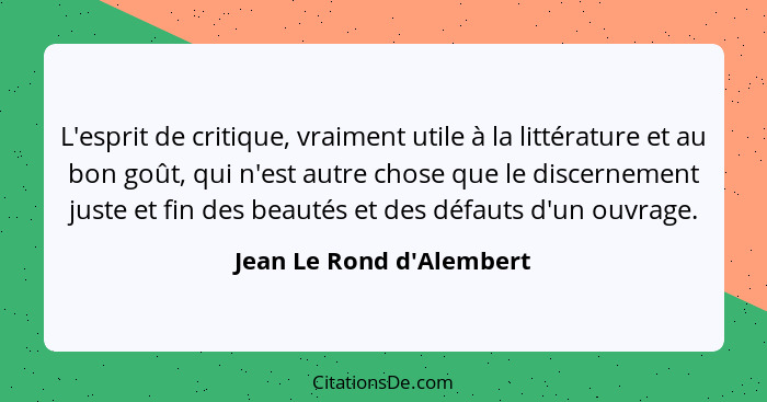 L'esprit de critique, vraiment utile à la littérature et au bon goût, qui n'est autre chose que le discernement juste et... - Jean Le Rond d'Alembert