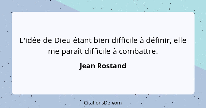 L'idée de Dieu étant bien difficile à définir, elle me paraît difficile à combattre.... - Jean Rostand