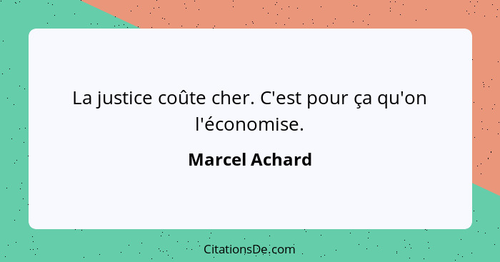 La justice coûte cher. C'est pour ça qu'on l'économise.... - Marcel Achard