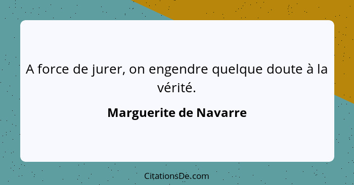 A force de jurer, on engendre quelque doute à la vérité.... - Marguerite de Navarre