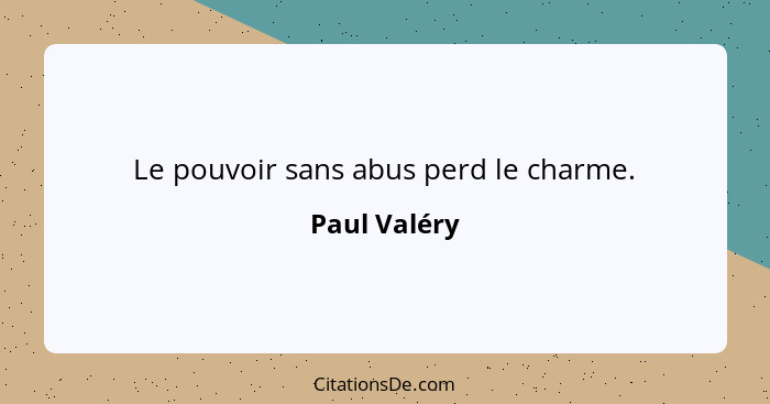 Le pouvoir sans abus perd le charme.... - Paul Valéry