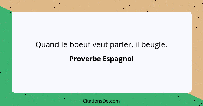 Quand le boeuf veut parler, il beugle.... - Proverbe Espagnol