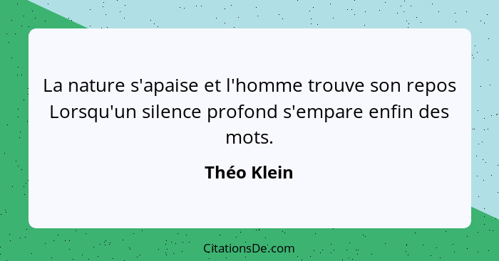 La nature s'apaise et l'homme trouve son repos Lorsqu'un silence profond s'empare enfin des mots.... - Théo Klein