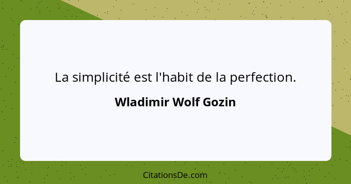 La simplicité est l'habit de la perfection.... - Wladimir Wolf Gozin