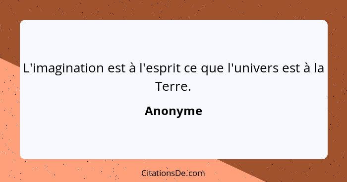 L'imagination est à l'esprit ce que l'univers est à la Terre.... - Anonyme