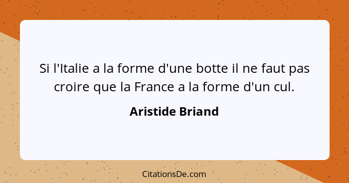 Si l'Italie a la forme d'une botte il ne faut pas croire que la France a la forme d'un cul.... - Aristide Briand