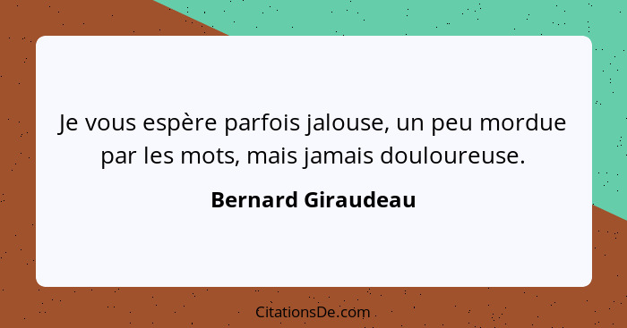 Je vous espère parfois jalouse, un peu mordue par les mots, mais jamais douloureuse.... - Bernard Giraudeau