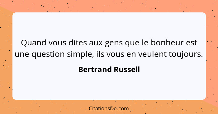 Quand vous dites aux gens que le bonheur est une question simple, ils vous en veulent toujours.... - Bertrand Russell