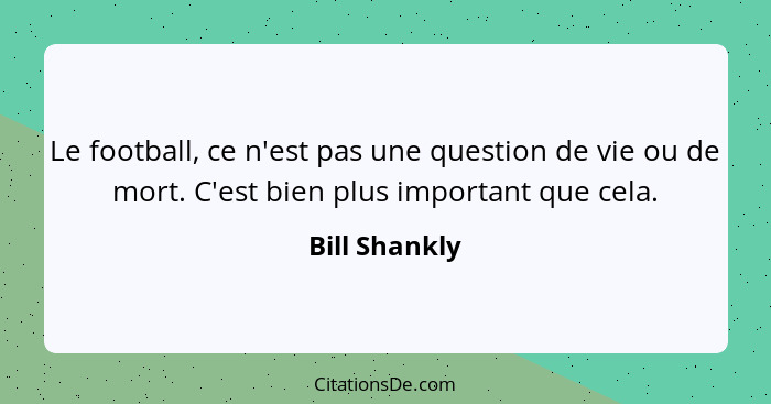 Le football, ce n'est pas une question de vie ou de mort. C'est bien plus important que cela.... - Bill Shankly