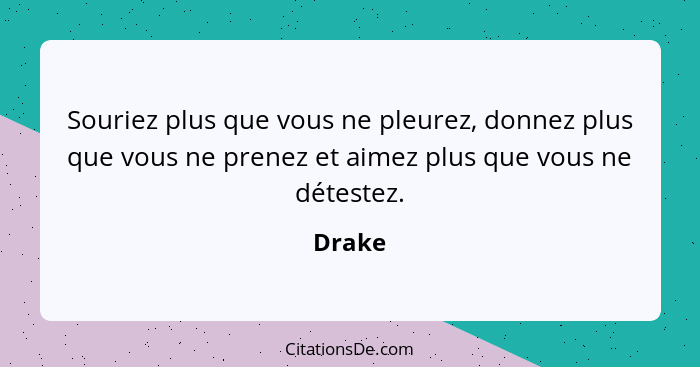 Souriez plus que vous ne pleurez, donnez plus que vous ne prenez et aimez plus que vous ne détestez.... - Drake