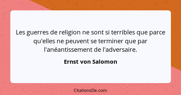 Les guerres de religion ne sont si terribles que parce qu'elles ne peuvent se terminer que par l'anéantissement de l'adversaire.... - Ernst von Salomon