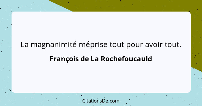 La magnanimité méprise tout pour avoir tout.... - François de La Rochefoucauld