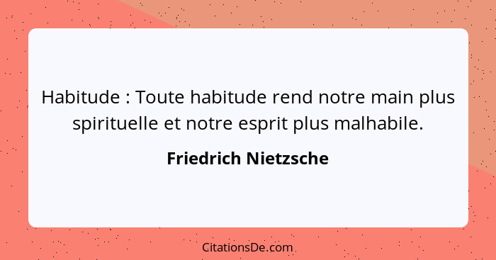 Habitude : Toute habitude rend notre main plus spirituelle et notre esprit plus malhabile.... - Friedrich Nietzsche