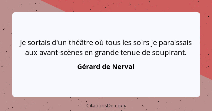 Je sortais d'un théâtre où tous les soirs je paraissais aux avant-scènes en grande tenue de soupirant.... - Gérard de Nerval