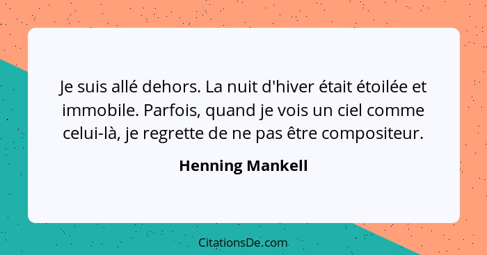 Je suis allé dehors. La nuit d'hiver était étoilée et immobile. Parfois, quand je vois un ciel comme celui-là, je regrette de ne pas... - Henning Mankell