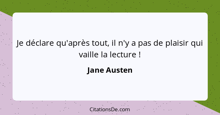 Je déclare qu'après tout, il n'y a pas de plaisir qui vaille la lecture !... - Jane Austen