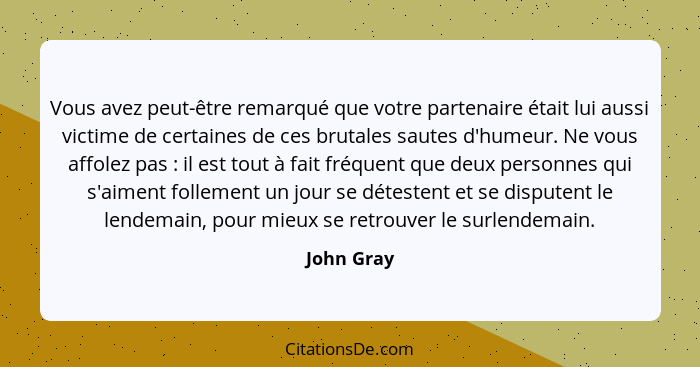 Vous avez peut-être remarqué que votre partenaire était lui aussi victime de certaines de ces brutales sautes d'humeur. Ne vous affolez pa... - John Gray