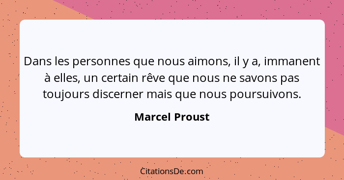 Dans les personnes que nous aimons, il y a, immanent à elles, un certain rêve que nous ne savons pas toujours discerner mais que nous... - Marcel Proust