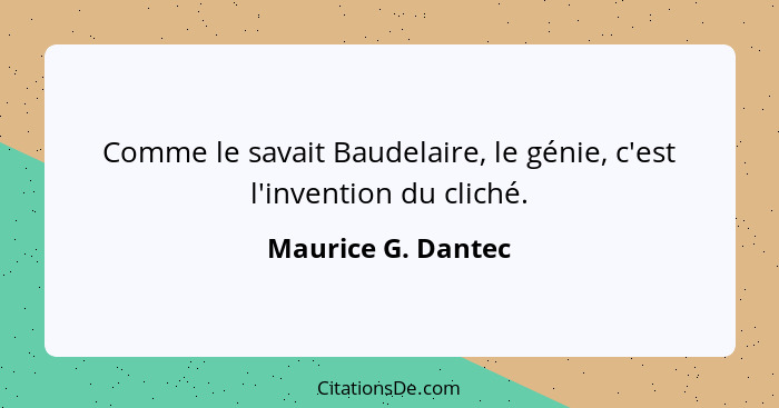 Comme le savait Baudelaire, le génie, c'est l'invention du cliché.... - Maurice G. Dantec