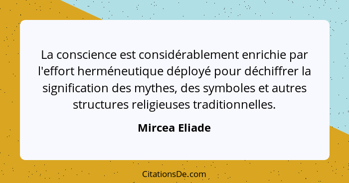 La conscience est considérablement enrichie par l'effort herméneutique déployé pour déchiffrer la signification des mythes, des symbol... - Mircea Eliade