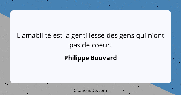 L'amabilité est la gentillesse des gens qui n'ont pas de coeur.... - Philippe Bouvard