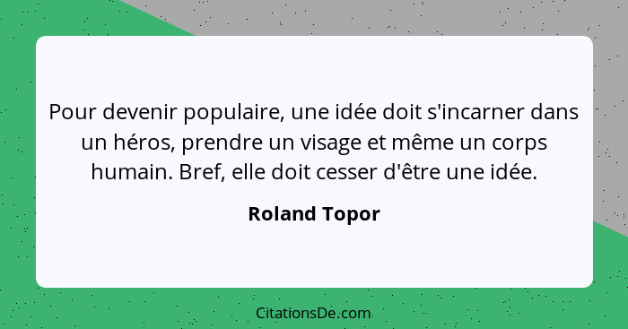 Pour devenir populaire, une idée doit s'incarner dans un héros, prendre un visage et même un corps humain. Bref, elle doit cesser d'êtr... - Roland Topor