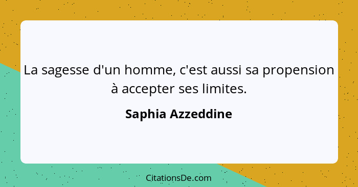 La sagesse d'un homme, c'est aussi sa propension à accepter ses limites.... - Saphia Azzeddine