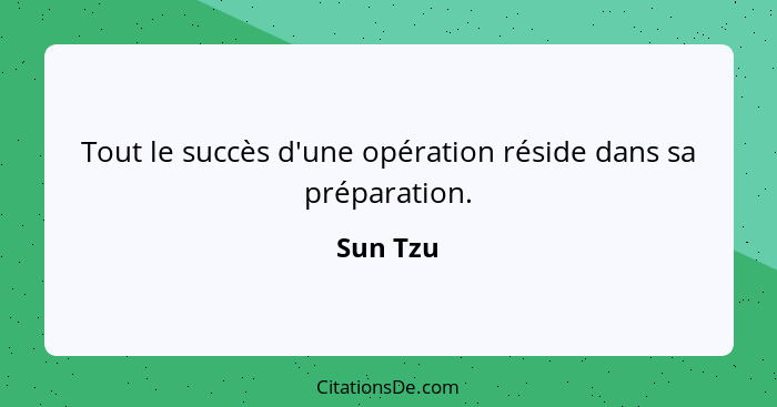 Tout le succès d'une opération réside dans sa préparation.... - Sun Tzu