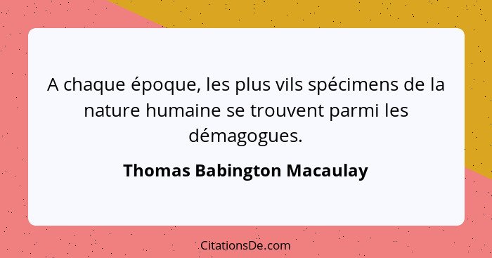 A chaque époque, les plus vils spécimens de la nature humaine se trouvent parmi les démagogues.... - Thomas Babington Macaulay