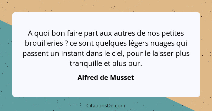 A quoi bon faire part aux autres de nos petites brouilleries ? ce sont quelques légers nuages qui passent un instant dans le c... - Alfred de Musset