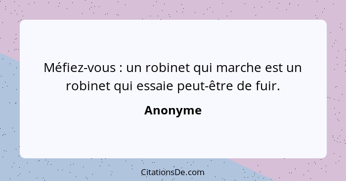 Méfiez-vous : un robinet qui marche est un robinet qui essaie peut-être de fuir.... - Anonyme