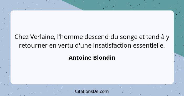 Chez Verlaine, l'homme descend du songe et tend à y retourner en vertu d'une insatisfaction essentielle.... - Antoine Blondin