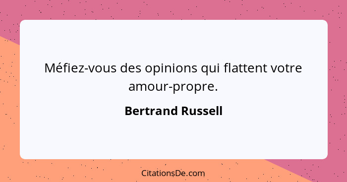 Méfiez-vous des opinions qui flattent votre amour-propre.... - Bertrand Russell