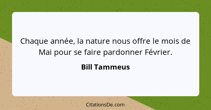 Chaque année, la nature nous offre le mois de Mai pour se faire pardonner Février.... - Bill Tammeus