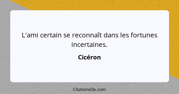 L'ami certain se reconnaît dans les fortunes incertaines.... - Cicéron