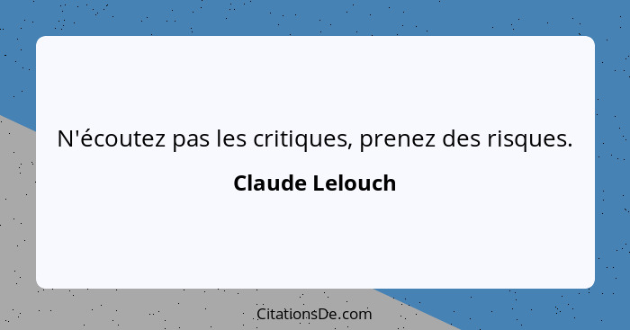 N'écoutez pas les critiques, prenez des risques.... - Claude Lelouch