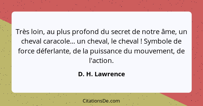 Très loin, au plus profond du secret de notre âme, un cheval caracole... un cheval, le cheval ! Symbole de force déferlante, de... - D. H. Lawrence