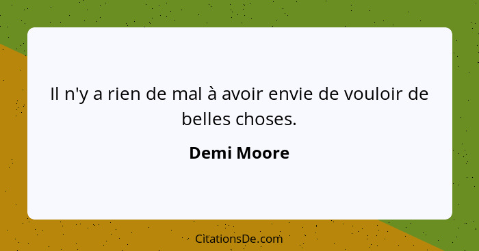 Il n'y a rien de mal à avoir envie de vouloir de belles choses.... - Demi Moore