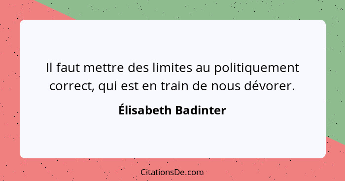 Il faut mettre des limites au politiquement correct, qui est en train de nous dévorer.... - Élisabeth Badinter