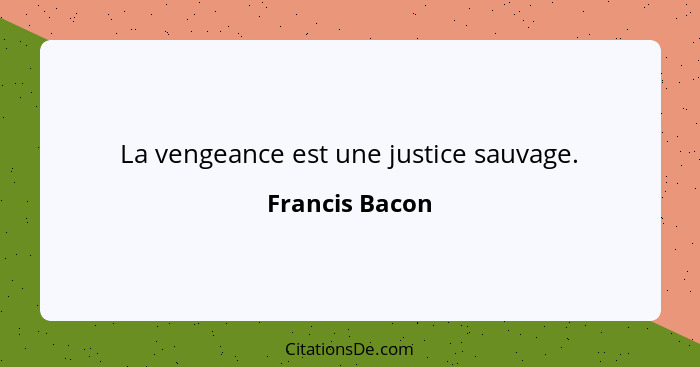 La vengeance est une justice sauvage.... - Francis Bacon