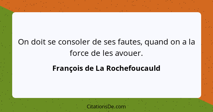 On doit se consoler de ses fautes, quand on a la force de les avouer.... - François de La Rochefoucauld