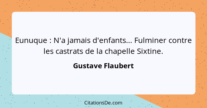 Eunuque : N'a jamais d'enfants... Fulminer contre les castrats de la chapelle Sixtine.... - Gustave Flaubert